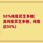 98%纯度灵芝多糖(高纯度灵芝多糖，纯度达98%)