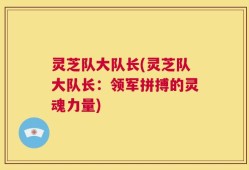 灵芝队大队长(灵芝队大队长：领军拼搏的灵魂力量)