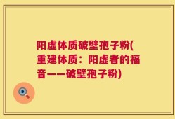 阳虚体质破壁孢子粉(重建体质：阳虚者的福音——破壁孢子粉)