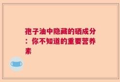 孢子油中隐藏的硒成分：你不知道的重要营养素