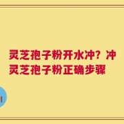 灵芝孢子粉开水冲？冲灵芝孢子粉正确步骤