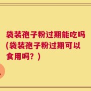 袋装孢子粉过期能吃吗(袋装孢子粉过期可以食用吗？)