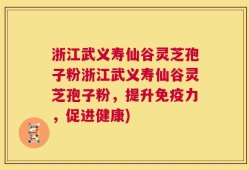 浙江武义寿仙谷灵芝孢子粉浙江武义寿仙谷灵芝孢子粉，提升免疫力，促进健康)