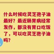 什么时候吃灵芝孢子油最好？最近肠胃病经常发作，都没有胃口吃饭了，可以吃灵芝孢子油吗？