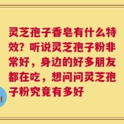 灵芝孢子香皂有什么特效？听说灵芝孢子粉非常好，身边的好多朋友都在吃，想问问灵芝孢子粉究竟有多好