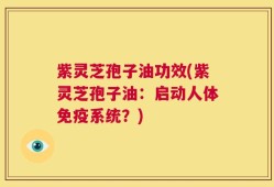 紫灵芝孢子油功效(紫灵芝孢子油：启动人体免疫系统？)