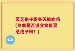 灵芝孢子粉冬天能吃吗(冬季是否适宜食用灵芝孢子粉？)