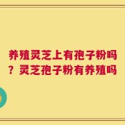 养殖灵芝上有孢子粉吗？灵芝孢子粉有养殖吗