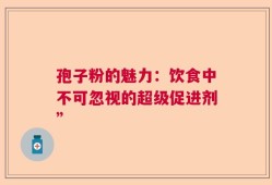 孢子粉的魅力：饮食中不可忽视的超级促进剂”