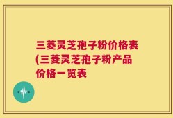 三菱灵芝孢子粉价格表(三菱灵芝孢子粉产品价格一览表