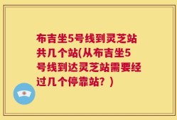 布吉坐5号线到灵芝站共几个站(从布吉坐5号线到达灵芝站需要经过几个停靠站？)