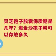 灵芝孢子胶囊保质期是几年？海金沙孢子粉可以存放多久