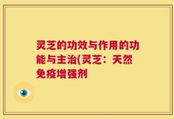 灵芝的功效与作用的功能与主治(灵芝：天然免疫增强剂
