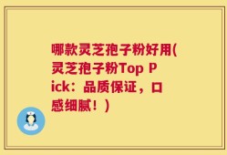 哪款灵芝孢子粉好用(灵芝孢子粉Top Pick：品质保证，口感细腻！)
