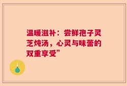 温暖滋补：尝鲜孢子灵芝炖汤，心灵与味蕾的双重享受”