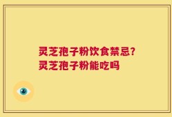 灵芝孢子粉饮食禁忌？灵芝孢子粉能吃吗