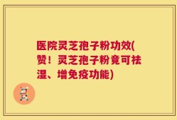 医院灵芝孢子粉功效(赞！灵芝孢子粉竟可祛湿、增免疫功能)