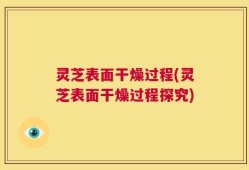 灵芝表面干燥过程(灵芝表面干燥过程探究)