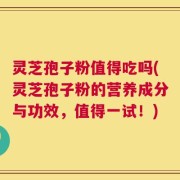 灵芝孢子粉值得吃吗(灵芝孢子粉的营养成分与功效，值得一试！)
