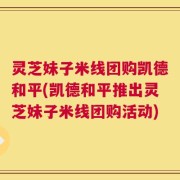 灵芝妹子米线团购凯德和平(凯德和平推出灵芝妹子米线团购活动)