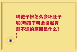 喝孢子粉怎么会坏肚子呢(喝孢子粉会引起胃部不适的原因是什么？)