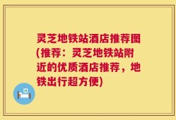 灵芝地铁站酒店推荐图(推荐：灵芝地铁站附近的优质酒店推荐，地铁出行超方便)