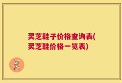 灵芝鞋子价格查询表(灵芝鞋价格一览表)