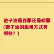 孢子油是吞服还是嚼服(孢子油的服用方式有哪些？)