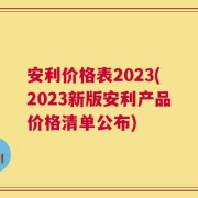 安利价格表2023(2023新版安利产品价格清单公布)