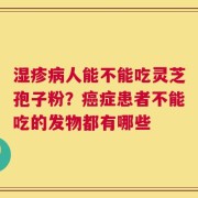 湿疹病人能不能吃灵芝孢子粉？癌症患者不能吃的发物都有哪些