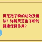 灵芝孢子粉的功效及用法？详解灵芝孢子粉的健康保健作用？