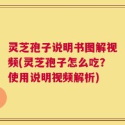 灵芝孢子说明书图解视频(灵芝孢子怎么吃？使用说明视频解析)