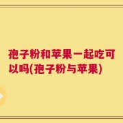 孢子粉和苹果一起吃可以吗(孢子粉与苹果)