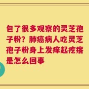 包了很多观察的灵芝孢子粉？肺癌病人吃灵芝孢子粉身上发痒起疙瘩是怎么回事