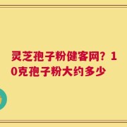 灵芝孢子粉健客网？10克孢子粉大约多少