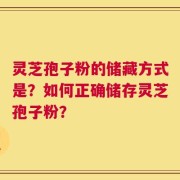 灵芝孢子粉的储藏方式是？如何正确储存灵芝孢子粉？
