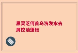 黑灵芝何首乌洗发水去屑控油蓬松