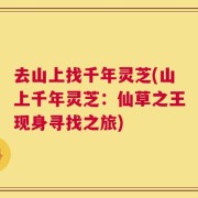 去山上找千年灵芝(山上千年灵芝：仙草之王现身寻找之旅)