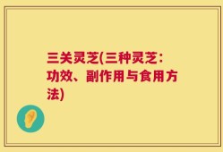 三关灵芝(三种灵芝：功效、副作用与食用方法)