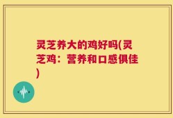 灵芝养大的鸡好吗(灵芝鸡：营养和口感俱佳)