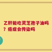 乙肝能吃灵芝孢子油吗？癌症会传染吗