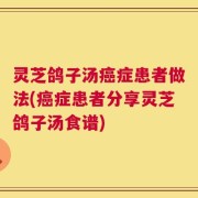 灵芝鸽子汤癌症患者做法(癌症患者分享灵芝鸽子汤食谱)