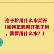 孢子粉用什么水沏开 (如何正确沏开孢子粉，需要用什么水？)