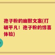 孢子粉的幽默文案(打破平凡！孢子粉的惊喜体验)