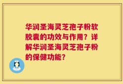 华润圣海灵芝孢子粉软胶囊的功效与作用？详解华润圣海灵芝孢子粉的保健功能？
