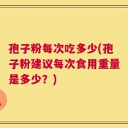 孢子粉每次吃多少(孢子粉建议每次食用重量是多少？)