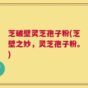芝破壁灵芝孢子粉(芝壁之妙，灵芝孢子粉。)