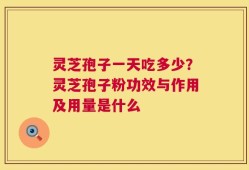 灵芝孢子一天吃多少？灵芝孢子粉功效与作用及用量是什么
