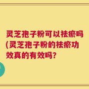 灵芝孢子粉可以祛瘀吗(灵芝孢子粉的祛瘀功效真的有效吗？