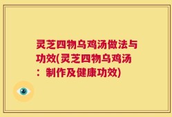 灵芝四物乌鸡汤做法与功效(灵芝四物乌鸡汤：制作及健康功效)